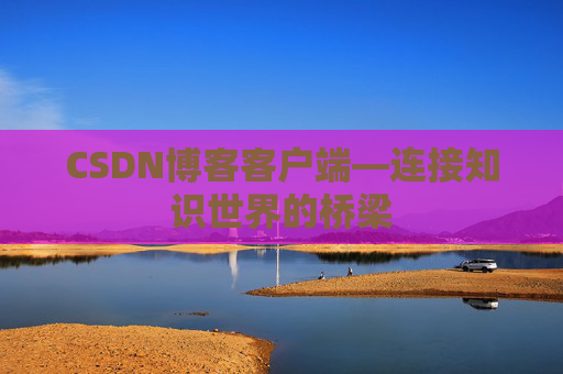 CSDN博客客户端—连接知识世界的桥梁